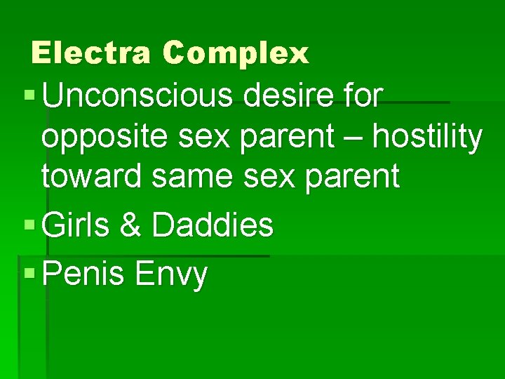 Electra Complex § Unconscious desire for opposite sex parent – hostility toward same sex