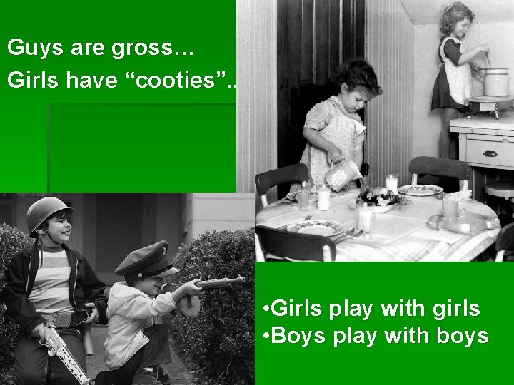 Guys are gross… Girls have “cooties”. . • Girls play with girls • Boys