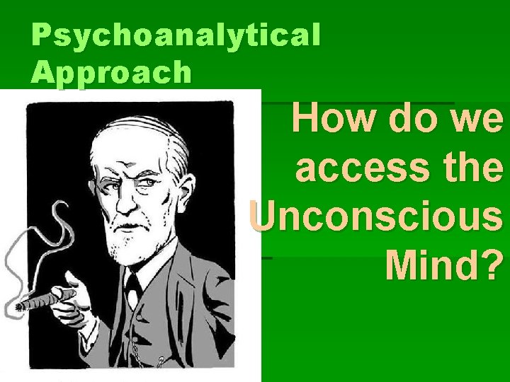 Psychoanalytical Approach How do we access the Unconscious Mind? 
