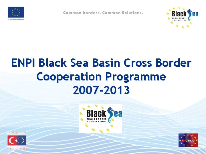 ENPI Black Sea Basin Cross Border Cooperation Programme 2007 -2013 
