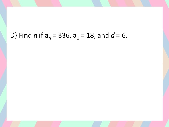 D) Find n if an = 336, a 1 = 18, and d =