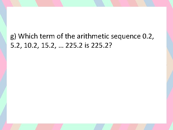 g) Which term of the arithmetic sequence 0. 2, 5. 2, 10. 2, 15.