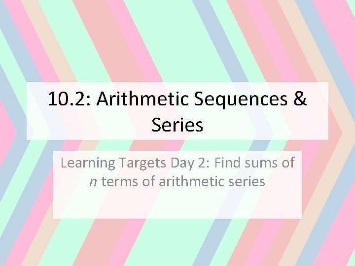 10. 2: Arithmetic Sequences & Series Learning Targets Day 2: Find sums of n