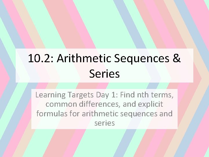 10. 2: Arithmetic Sequences & Series Learning Targets Day 1: Find nth terms, common