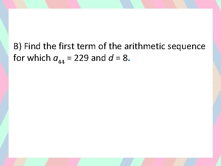B) Find the first term of the arithmetic sequence for which a 44 =