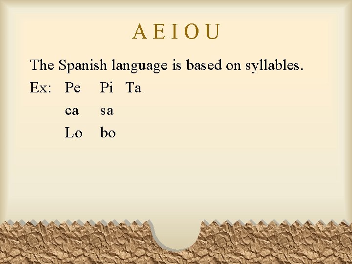 AEIOU The Spanish language is based on syllables. Ex: Pe Pi Ta ca sa