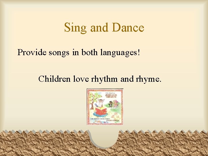 Sing and Dance Provide songs in both languages! Children love rhythm and rhyme. 