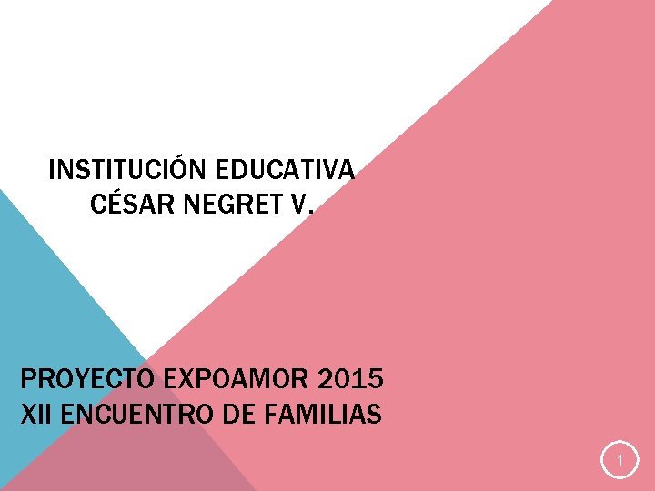INSTITUCIÓN EDUCATIVA CÉSAR NEGRET V. PROYECTO EXPOAMOR 2015 XII ENCUENTRO DE FAMILIAS 1 