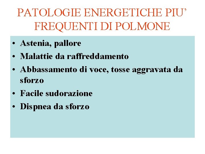 PATOLOGIE ENERGETICHE PIU’ FREQUENTI DI POLMONE • Astenia, pallore • Malattie da raffreddamento •