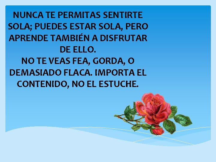NUNCA TE PERMITAS SENTIRTE SOLA; PUEDES ESTAR SOLA, PERO APRENDE TAMBIÉN A DISFRUTAR DE