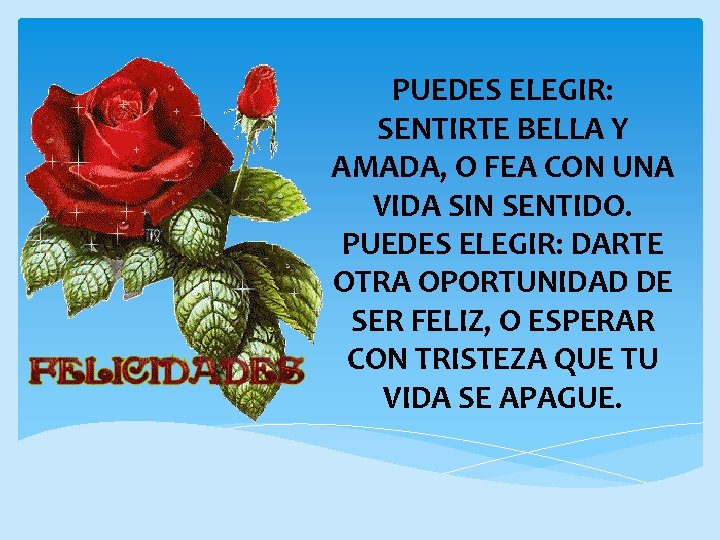 PUEDES ELEGIR: SENTIRTE BELLA Y AMADA, O FEA CON UNA VIDA SIN SENTIDO. PUEDES
