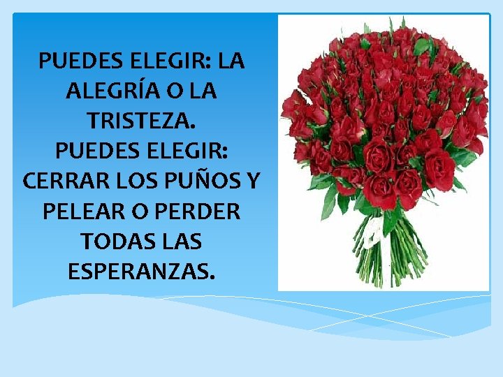 PUEDES ELEGIR: LA ALEGRÍA O LA TRISTEZA. PUEDES ELEGIR: CERRAR LOS PUÑOS Y PELEAR