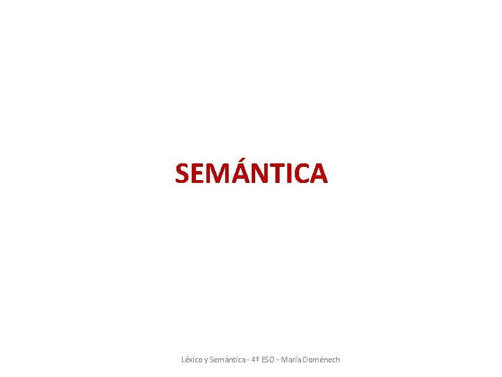 SEMÁNTICA Léxico y Semántica - 4º ESO - María Doménech SEMÁNTICA Léxico y Semántica - 4º ESO - María Doménech