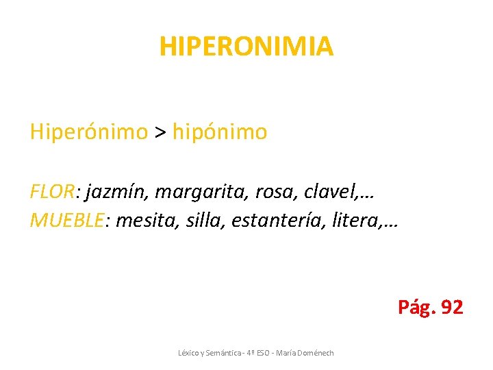 HIPERONIMIA Hiperónimo > hipónimo FLOR: jazmín, margarita, rosa, clavel, … MUEBLE: mesita, silla, estantería, HIPERONIMIA Hiperónimo > hipónimo FLOR: jazmín, margarita, rosa, clavel, … MUEBLE: mesita, silla, estantería,