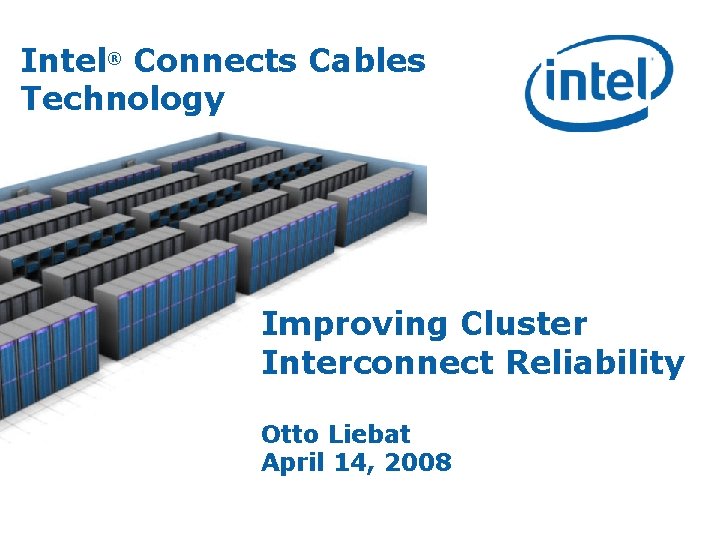 Intel® Connects Cables Technology Improving Cluster Interconnect Reliability Otto Liebat April 14, 2008 