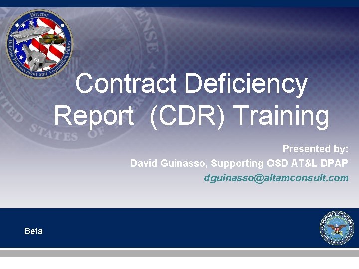 Contract Deficiency Report (CDR) Training Presented by: David Guinasso, Supporting OSD AT&L DPAP dguinasso@altamconsult.