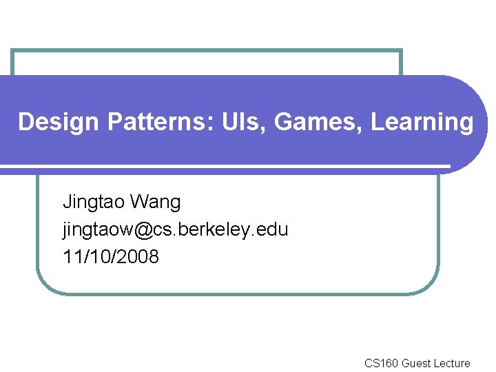 Design Patterns: UIs, Games, Learning Jingtao Wang jingtaow@cs. berkeley. edu 11/10/2008 CS 160 Guest Design Patterns: UIs, Games, Learning Jingtao Wang jingtaow@cs. berkeley. edu 11/10/2008 CS 160 Guest