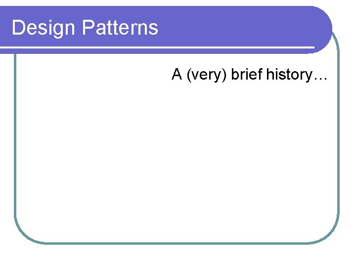 Design Patterns A (very) brief history… Design Patterns A (very) brief history…
