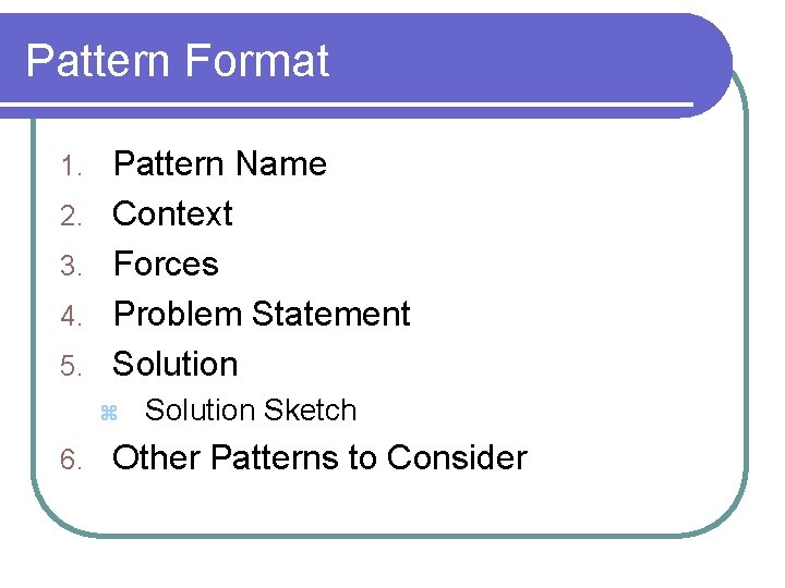 Pattern Format 1. 2. 3. 4. 5. Pattern Name Context Forces Problem Statement Solution Pattern Format 1. 2. 3. 4. 5. Pattern Name Context Forces Problem Statement Solution