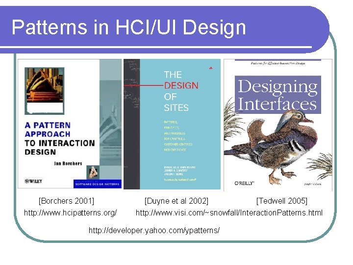 Patterns in HCI/UI Design [Borchers 2001] http: //www. hcipatterns. org/ [Duyne et al 2002]