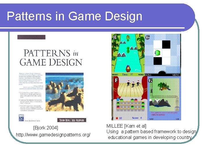 Patterns in Game Design [Bjork 2004] http: //www. gamedesignpatterns. org/ MILLEE [Kam et al]
