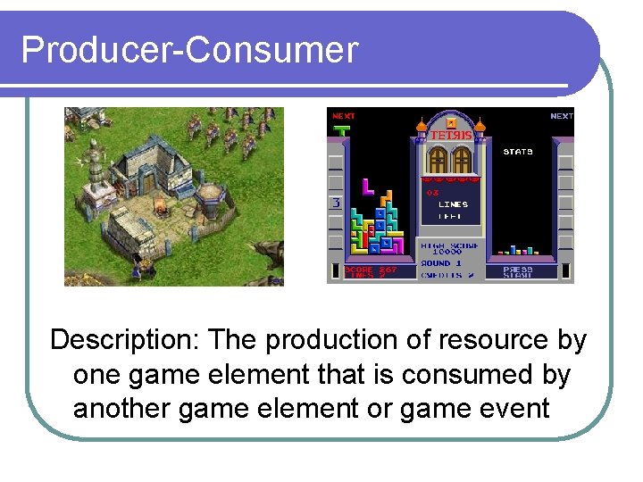 Producer-Consumer Description: The production of resource by one game element that is consumed by Producer-Consumer Description: The production of resource by one game element that is consumed by