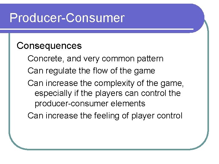 Producer-Consumer Consequences Concrete, and very common pattern Can regulate the flow of the game Producer-Consumer Consequences Concrete, and very common pattern Can regulate the flow of the game