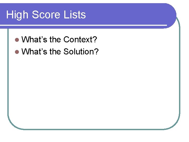 High Score Lists l What’s the Context? l What’s the Solution? High Score Lists l What’s the Context? l What’s the Solution?