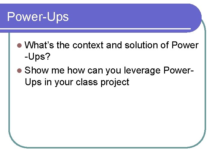 Power-Ups l What’s the context and solution of Power -Ups? l Show me how Power-Ups l What’s the context and solution of Power -Ups? l Show me how