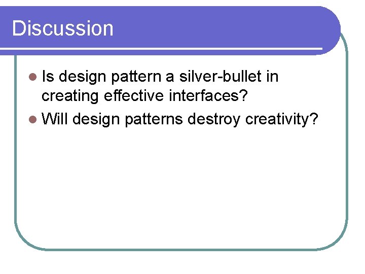 Discussion l Is design pattern a silver-bullet in creating effective interfaces? l Will design Discussion l Is design pattern a silver-bullet in creating effective interfaces? l Will design