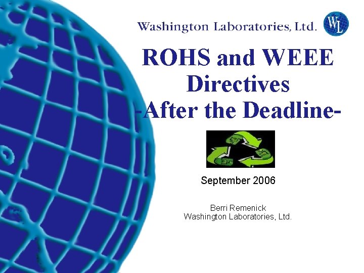 ROHS and WEEE Directives -After the Deadline. September 2006 Berri Remenick Washington Laboratories, Ltd.