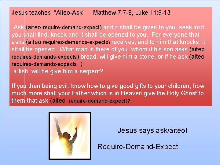 Jesus teaches “Aiteo-Ask” Matthew 7: 7 -8, Luke 11: 9 -13 “Ask (aiteo require-demand-expect)