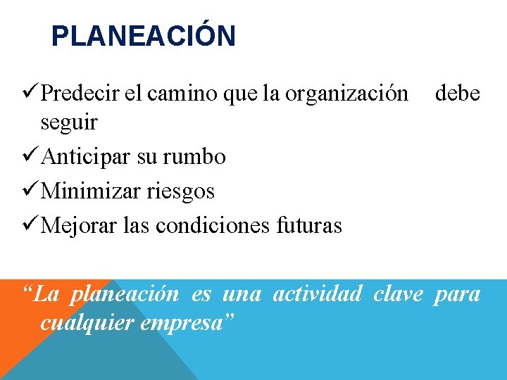 PLANEACIÓN üPredecir el camino que la organización seguir üAnticipar su rumbo üMinimizar riesgos üMejorar