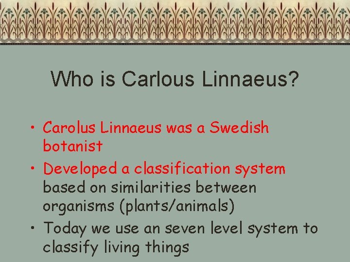 Who is Carlous Linnaeus? • Carolus Linnaeus was a Swedish botanist • Developed a