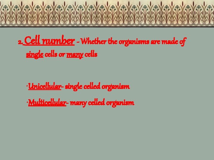2. Cell number - Whether the organisms are made of single cells or many