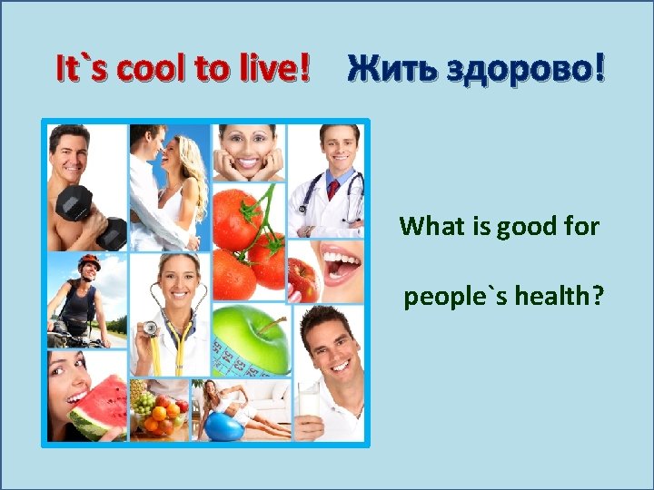 It`s cool to live! Жить здорово! What is good for people`s health? 