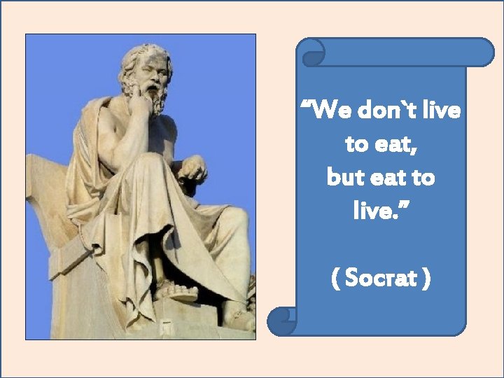 “We don`t live to eat, but eat to live. ” ( Socrat ) 