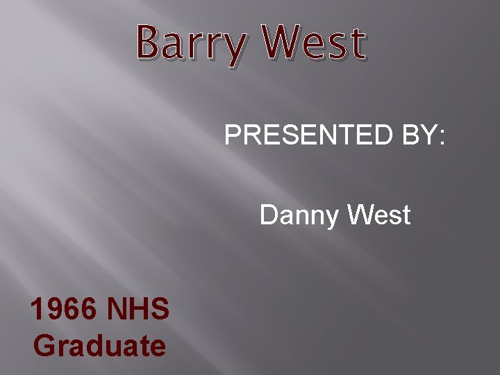 Barry West PRESENTED BY: Danny West 1966 NHS Graduate 