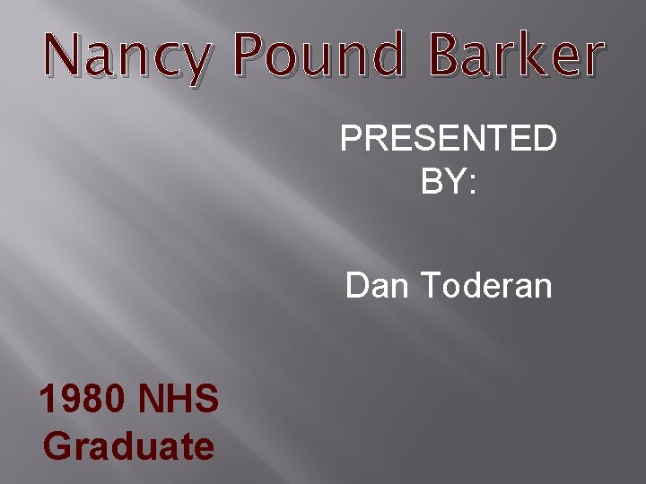Nancy Pound Barker PRESENTED BY: Dan Toderan 1980 NHS Graduate 