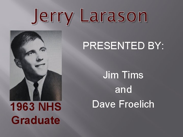 Jerry Larason PRESENTED BY: 1963 NHS Graduate Jim Tims and Dave Froelich 