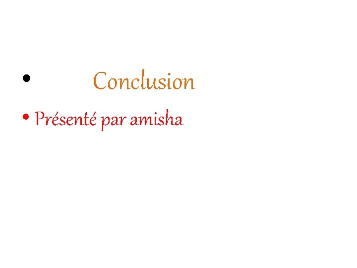  • Conclusion • Présenté par amisha 