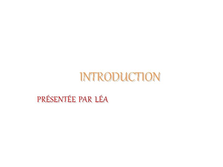 INTRODUCTION PRÉSENTÉE PAR LÉA 