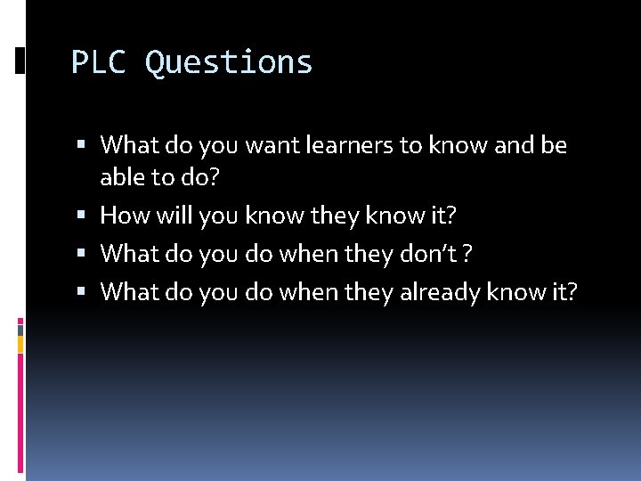 PLC Questions What do you want learners to know and be able to do?