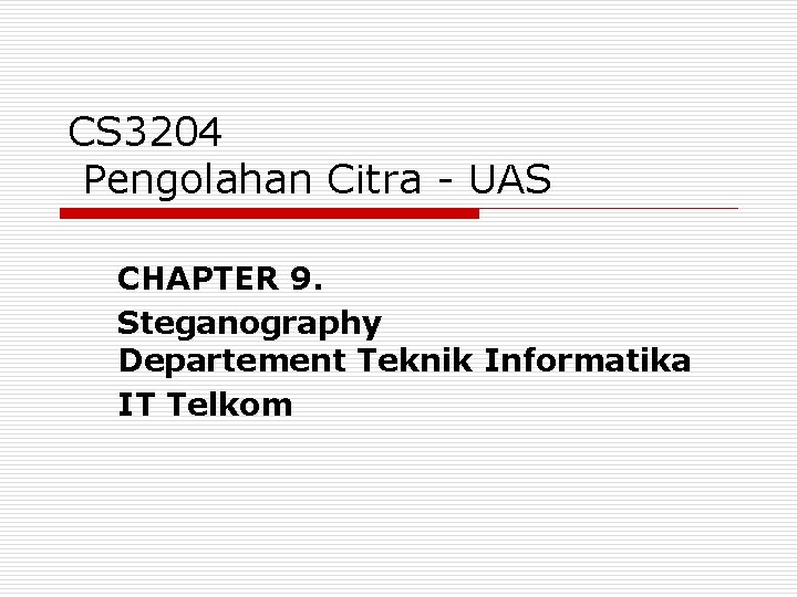 CS 3204 Pengolahan Citra - UAS CHAPTER 9. Steganography Departement Teknik Informatika IT Telkom CS 3204 Pengolahan Citra - UAS CHAPTER 9. Steganography Departement Teknik Informatika IT Telkom