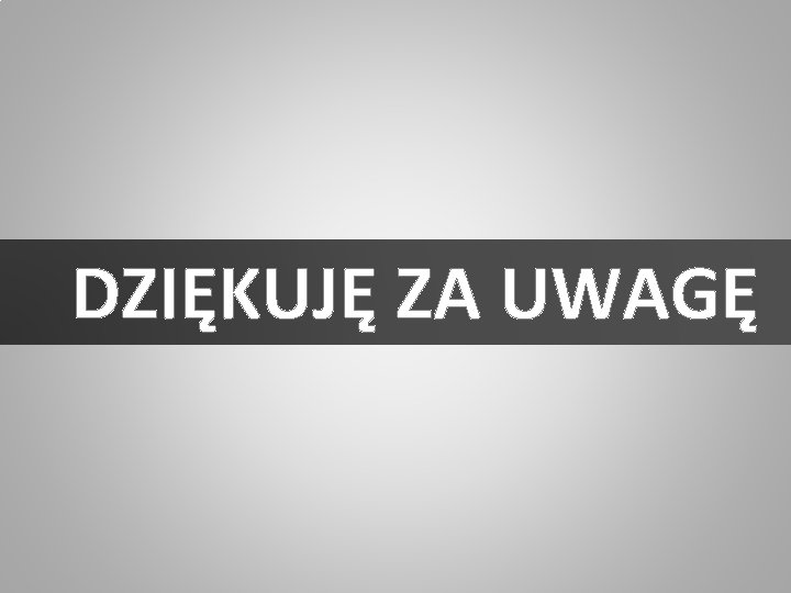 DZIĘKUJĘ ZA UWAGĘ 