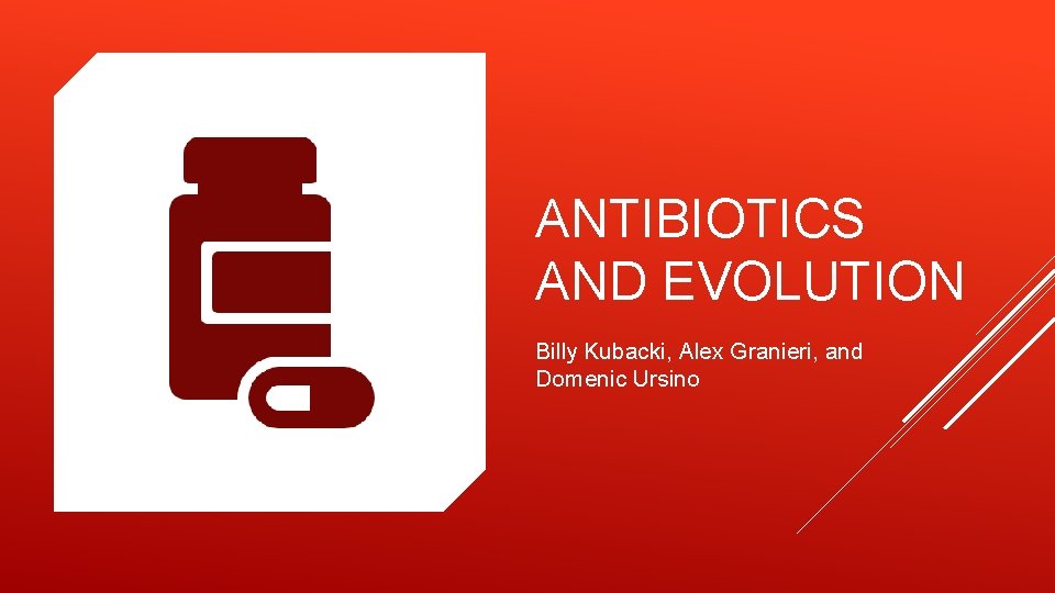 ANTIBIOTICS AND EVOLUTION Billy Kubacki, Alex Granieri, and Domenic Ursino 
