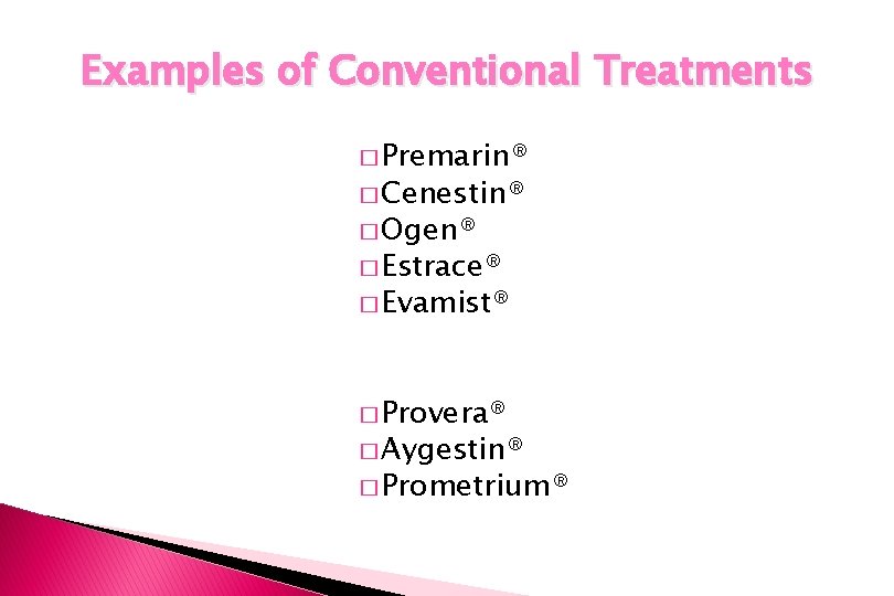 Examples of Conventional Treatments � Premarin® � Cenestin® � Ogen® � Estrace® � Evamist® Examples of Conventional Treatments � Premarin® � Cenestin® � Ogen® � Estrace® � Evamist®