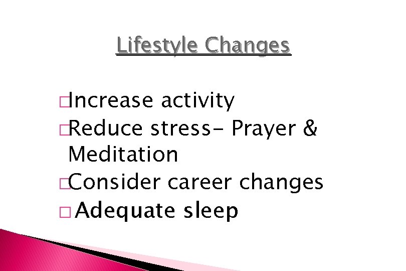 Lifestyle Changes �Increase activity �Reduce stress- Prayer & Meditation �Consider career changes � Adequate