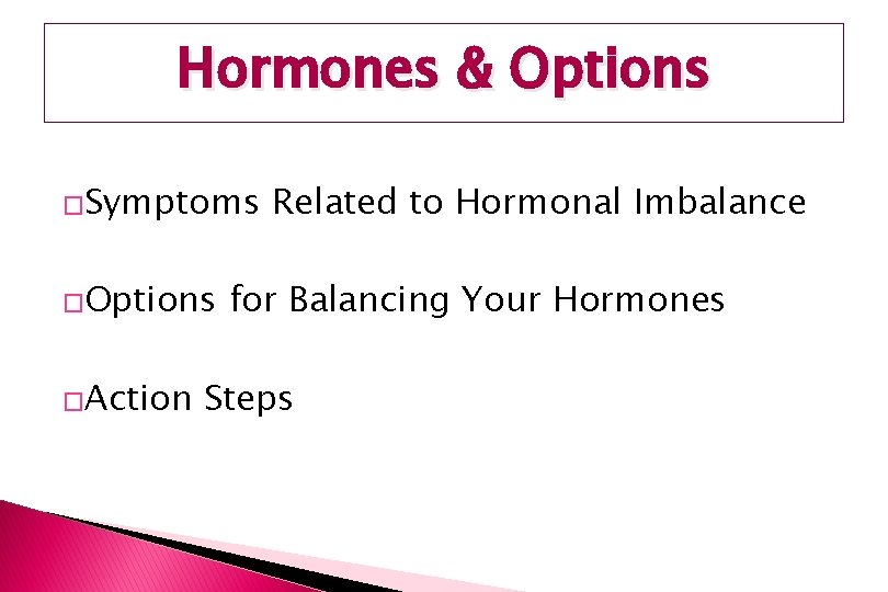 Hormones & Options �Symptoms �Options �Action Related to Hormonal Imbalance for Balancing Your Hormones