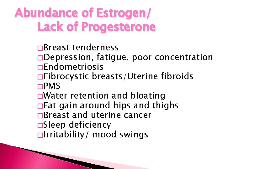 Abundance of Estrogen/ Lack of Progesterone � Breast tenderness � Depression, fatigue, poor concentration